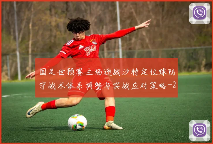 国足世预赛主场迎战沙特定位球防守战术体系调整与实战应对策略