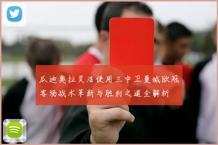 瓜迪奥拉灵活使用三中卫曼城欧冠客场战术革新与胜利之道全解析