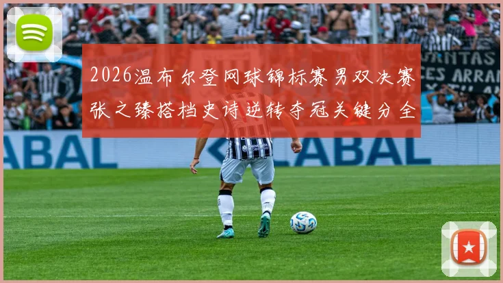 2026温布尔登网球锦标赛男双决赛张之臻搭档史诗逆转夺冠关键分全景解读