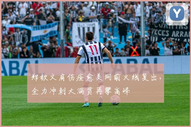 郑钦文肩伤痊愈美网前火线复出，全力冲刺大满贯再攀高峰