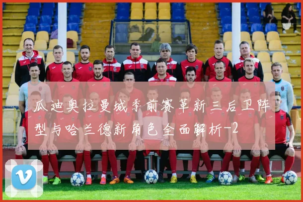 瓜迪奥拉曼城季前赛革新三后卫阵型与哈兰德新角色全面解析