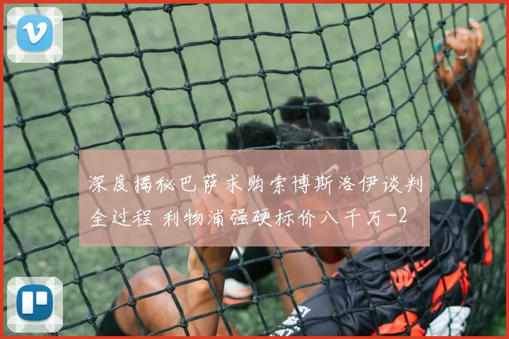 深度揭秘巴萨求购索博斯洛伊谈判全过程 利物浦强硬标价八千万